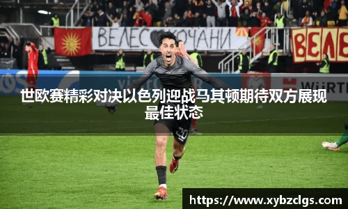 世欧赛精彩对决以色列迎战马其顿期待双方展现最佳状态