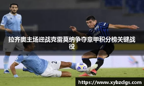 拉齐奥主场迎战克雷莫纳争夺意甲积分榜关键战役