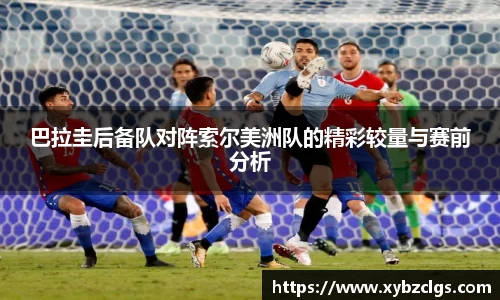 巴拉圭后备队对阵索尔美洲队的精彩较量与赛前分析