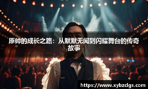原帅的成长之路：从默默无闻到闪耀舞台的传奇故事